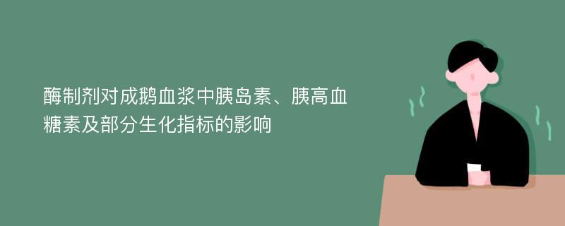 酶制剂对成鹅血浆中胰岛素、胰高血糖素及部分生化指标的影响