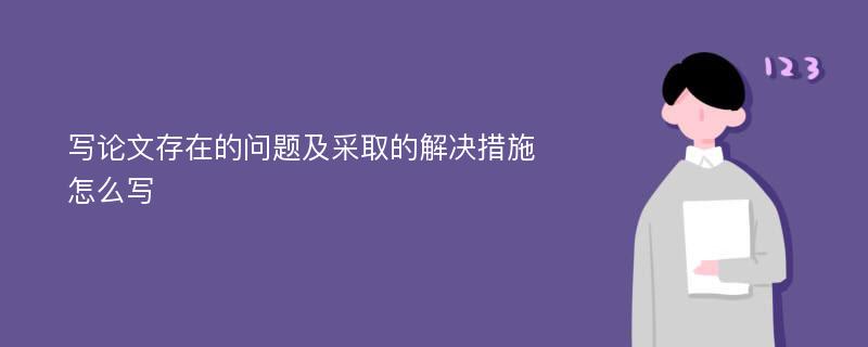 写论文存在的问题及采取的解决措施怎么写