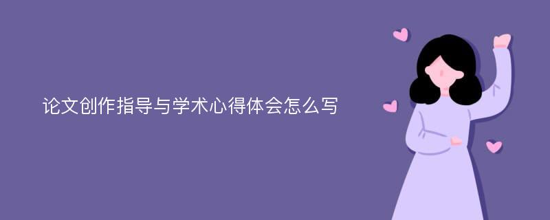 论文创作指导与学术心得体会怎么写