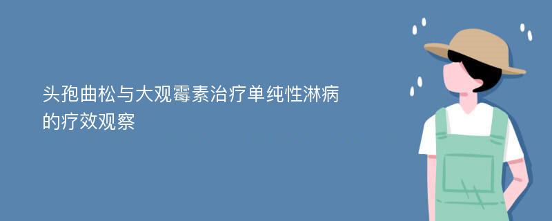 头孢曲松与大观霉素治疗单纯性淋病的疗效观察