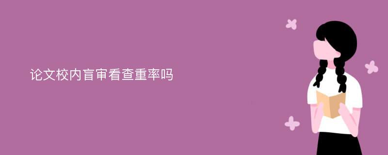 论文校内盲审看查重率吗