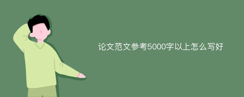 论文范文参考5000字以上怎么写好