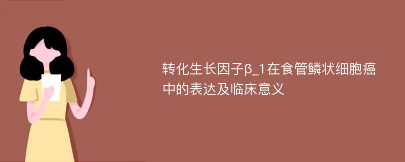 转化生长因子β_1在食管鳞状细胞癌中的表达及临床意义