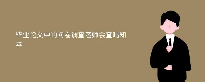 毕业论文中的问卷调查老师会查吗知乎