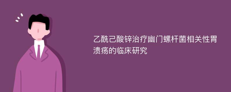 乙酰己酸锌治疗幽门螺杆菌相关性胃溃疡的临床研究