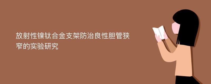 放射性镍钛合金支架防治良性胆管狭窄的实验研究