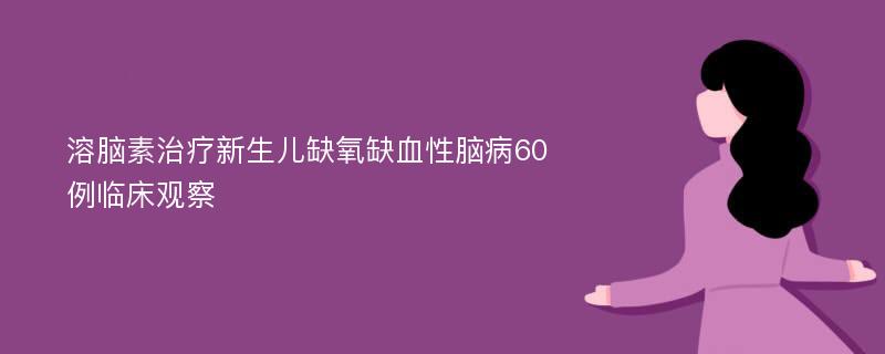 溶脑素治疗新生儿缺氧缺血性脑病60例临床观察