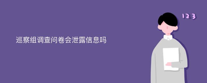 巡察组调查问卷会泄露信息吗