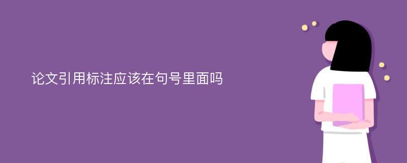 论文引用标注应该在句号里面吗