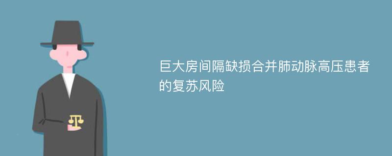 巨大房间隔缺损合并肺动脉高压患者的复苏风险