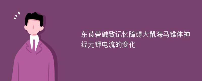 东莨菪碱致记忆障碍大鼠海马锥体神经元钾电流的变化